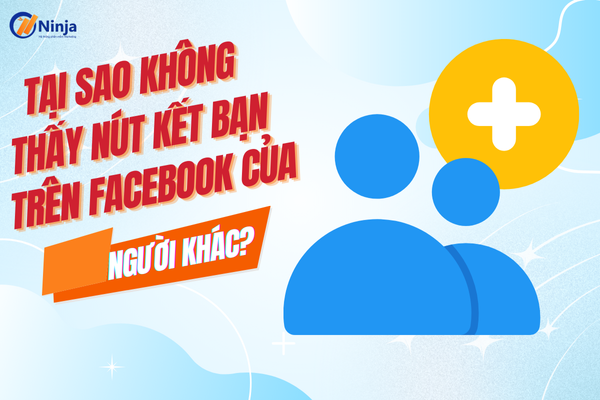 Tại sao không thấy nút kết bạn trên facebook của người khác? Giải đáp chi tiết